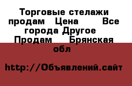 Торговые стелажи продам › Цена ­ 1 - Все города Другое » Продам   . Брянская обл.